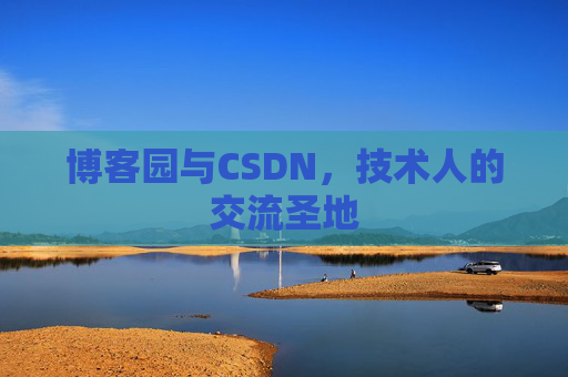 博客园与CSDN,技术人的交流圣地 博客园与CSDN,技术人的交流圣地